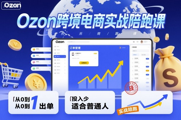Ozon跨境电商实战陪跑课，教你从0到1出单，投入少适合普通人-鼎铸网