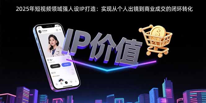 5ddfd74969ff9643ea049ddd70602703.jpeg 2025年短视频领域人设IP打造:实现从个人出镜到商业成交的闭环转化