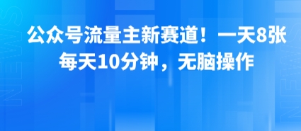 公众号流量主新赛道！一天8张，每天10分钟，无脑操作-鼎铸网
