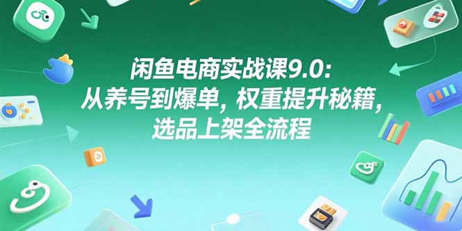 闲鱼电商实战课9.0：从养号到爆单，权重提升秘籍，选品上架全流程-鼎铸网