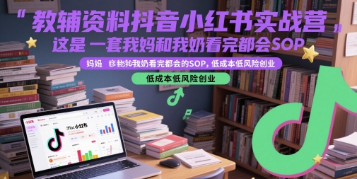 教辅资料抖音小红书实战营，这是一套我妈和我奶看完都会的SOP，低成本低风险创业-鼎铸网