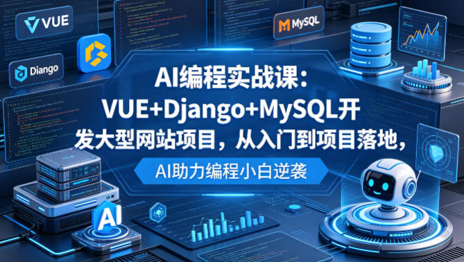 AI编程实战课：VUE+Django+MySQL开发大型网站项目，从入门到项目落地，AI助力编程小白逆袭-鼎铸网