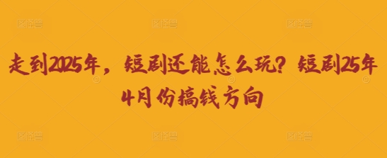 走到2025年，短剧还能怎么玩？短剧25年4月份搞钱方向-鼎铸网