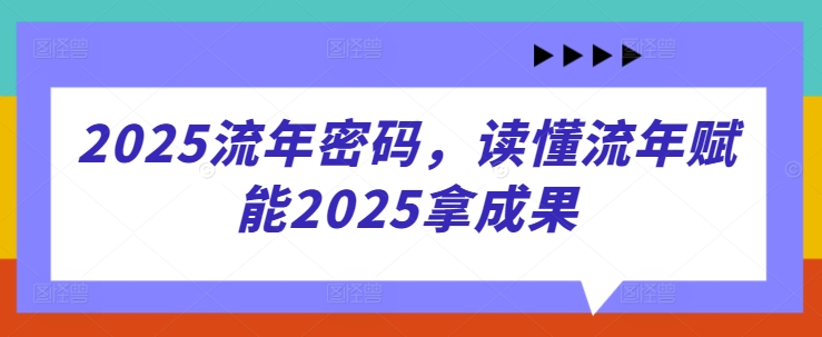 2025流年密码，读懂流年赋能2025拿成果-鼎铸网