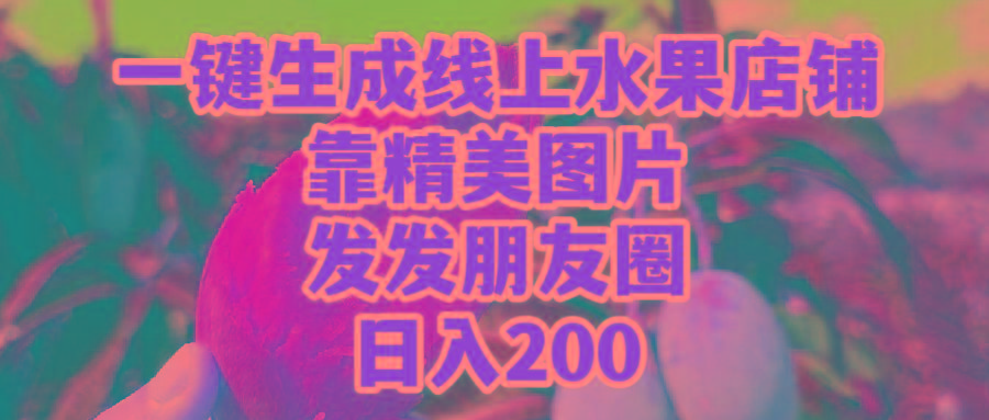 (9467期)一键生成线上水果店，靠精美图片发发朋友圈，也能日入200-鼎铸网