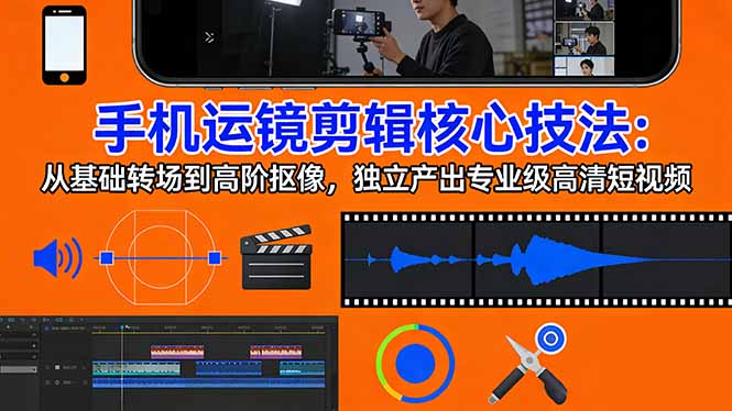 手机运镜 剪辑核心技法：从基础转场到高阶抠像，独立产出专业级高清短视频-鼎铸网