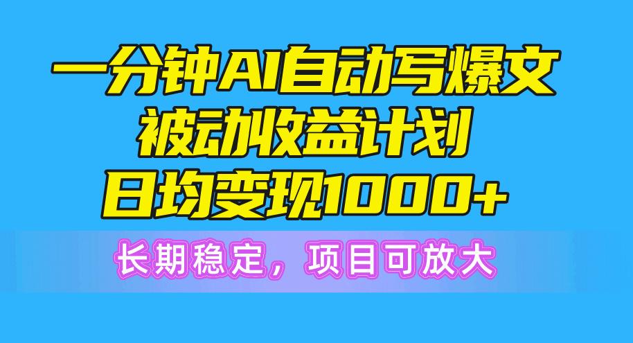 一分钟AI爆文被动收益计划，日均变现1000+，长期稳定，项目可放大-鼎铸网