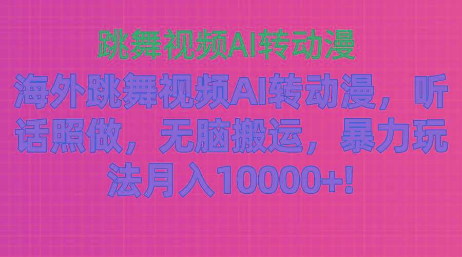 海外跳舞视频AI转动漫，听话照做，无脑搬运，暴力玩法 月入10000+-鼎铸网