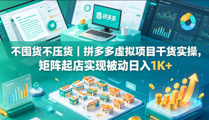 不囤货不压货｜拼多多虚拟项目干货实操，矩阵起店实现被动日入1K+【揭秘】-鼎铸网