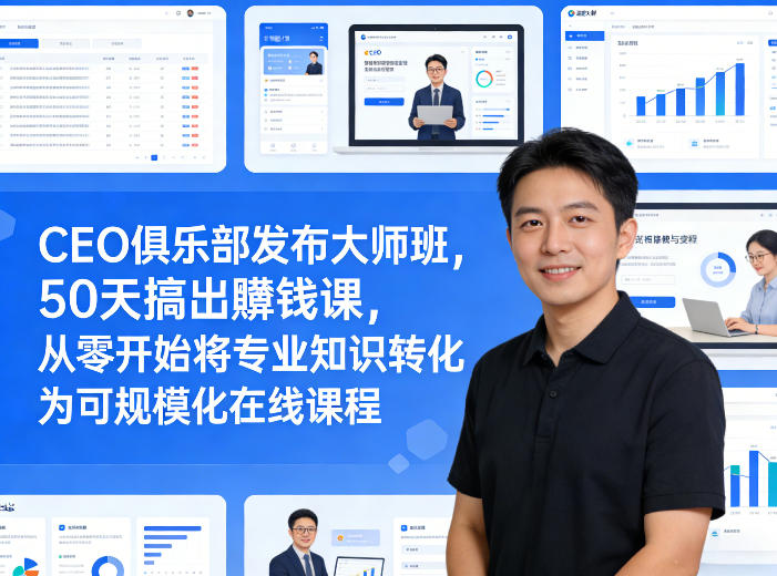 607e8df822f5003ccf9b39809c0b746b.jpeg CEO俱乐部发布大师班,50天搞出賺钱课,从零开始将专业知识转化为可规模化在线课程