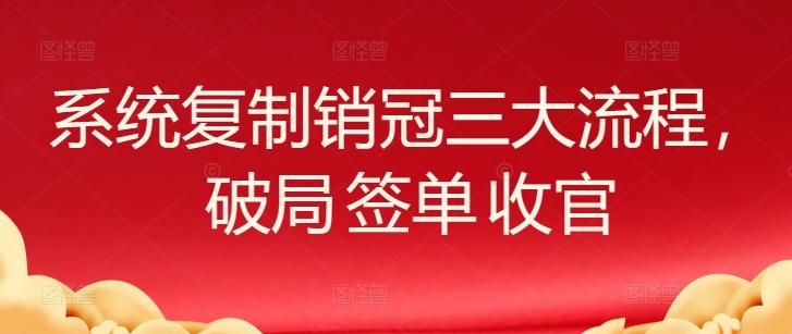 系统复制销冠三大流程，破局 签单 收官-鼎铸网