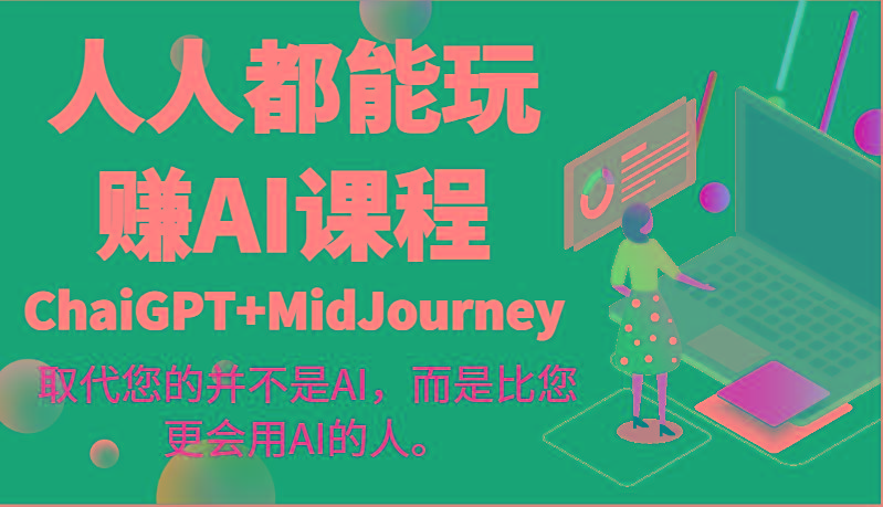 人人都能玩赚AI课程(ChaiGPT+MidJourney)取代您的并不是AI，而是比您更会用AI的人。-鼎铸网