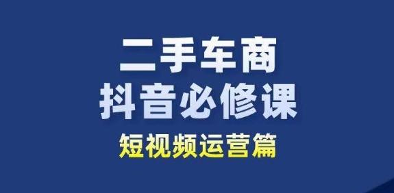 二手车商抖音必修课短视频运营，二手车行业从业者新赛道-鼎铸网
