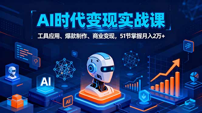 AI时代全场景实战课，工具应用、爆款制作、商业变现，51节掌握月入2万+-鼎铸网