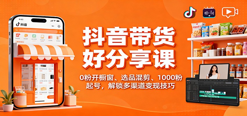 抖音带货好物分享课：0粉开橱窗、选品混剪、1000粉起号，解锁多渠道变现技巧-鼎铸网