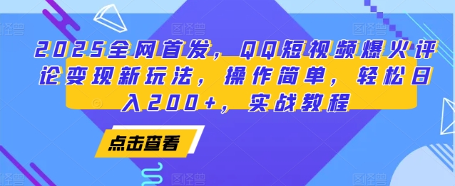 2025全网首发，QQ短视频爆火评论变现新玩法，操作简单，轻松日入200+，实战教程-鼎铸网