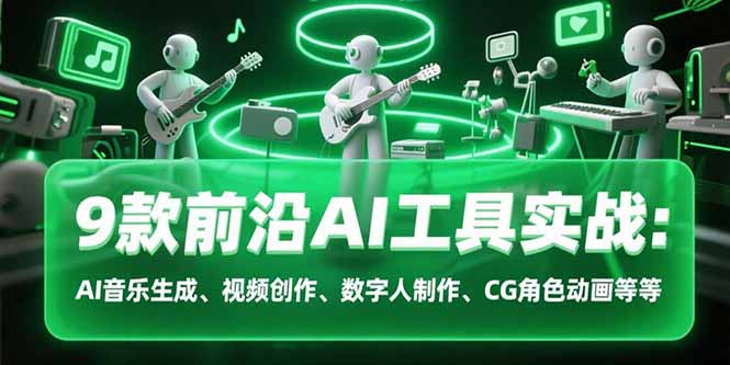 9款前沿AI工具实战课：AI音乐生成、视频创作、数字人制作、CG角色动画等等-鼎铸网