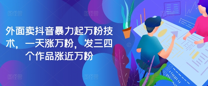 最新抖音暴力起万粉技术，一天涨万粉，发三四个作品涨近万粉-鼎铸网