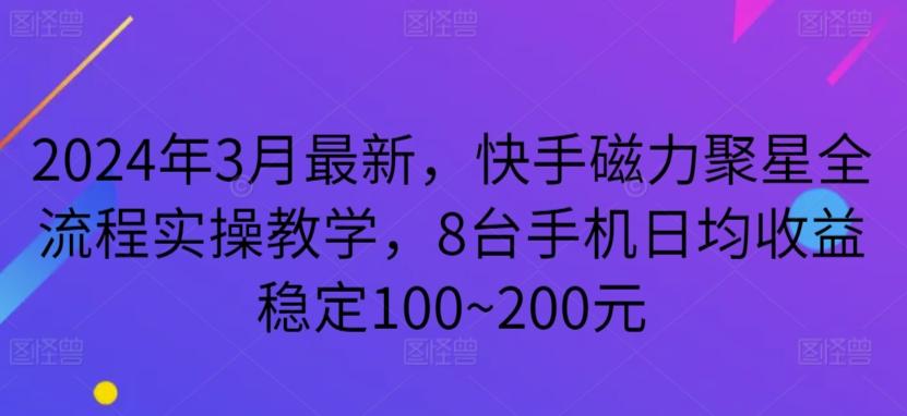 2024年3月最新，快手磁力聚星全流程实操教学，8台手机日均收益稳定100~200元【揭秘】-鼎铸网