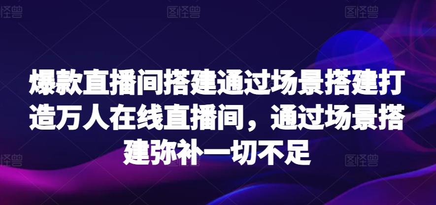 爆款直播间搭建通过场景搭建打造万人在线直播间，通过场景搭建弥补一切不足-鼎铸网