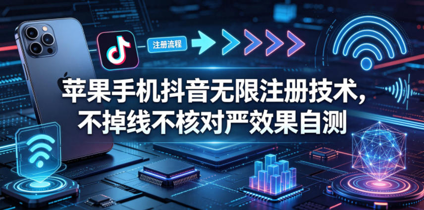 苹果手机抖音无限注册技术，不掉线不核对丨效果自测-鼎铸网