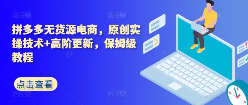 拼多多无货源电商，原创实操技术+高阶更新，保姆级教程-鼎铸网