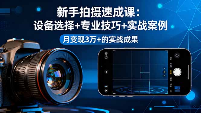 新手拍摄速成课，设备选择+专业技巧+实战案例，月变现3万+的实战成果-鼎铸网