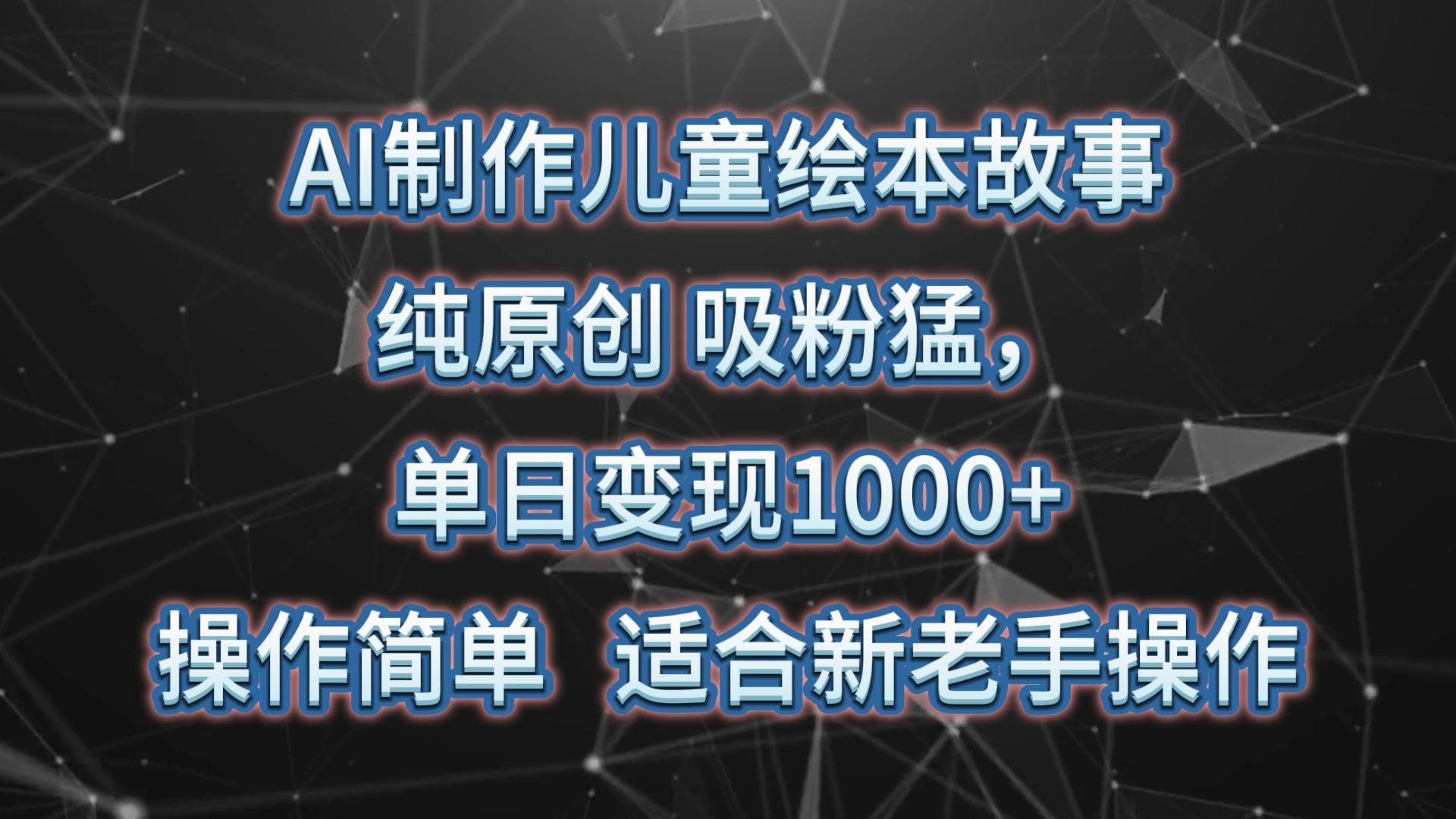 AI制作儿童绘本故事，纯原创，吸粉猛，单日变现1000+，操作简单，适合新老手操作-鼎铸网