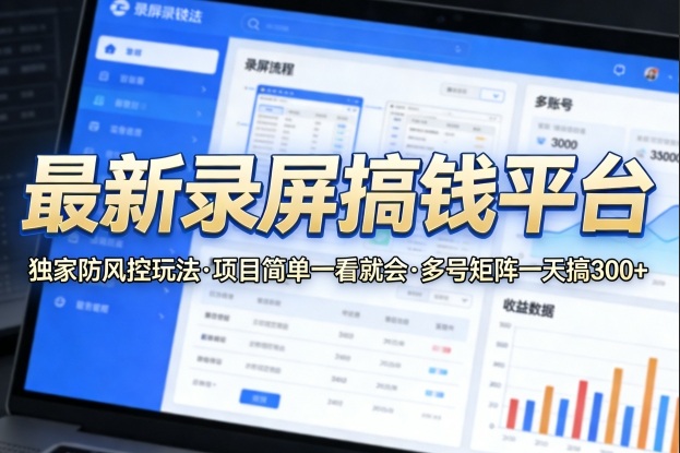 最新录屏搞钱平台，独家的防风控玩法，项目简单，一看就会，多号矩阵一天搞300+【揭秘】-鼎铸网