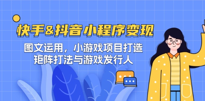 快手&抖音-小程序变现 图文运用/小游戏项目打造/矩阵打法与游戏发行人-鼎铸网