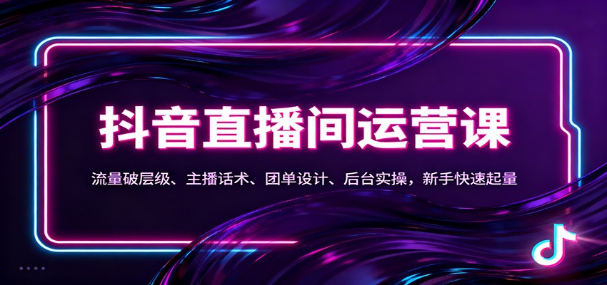 抖音同城直播间运营课：流量破层级、主播话术、团单设计、后台实操，新手快速起量-鼎铸网