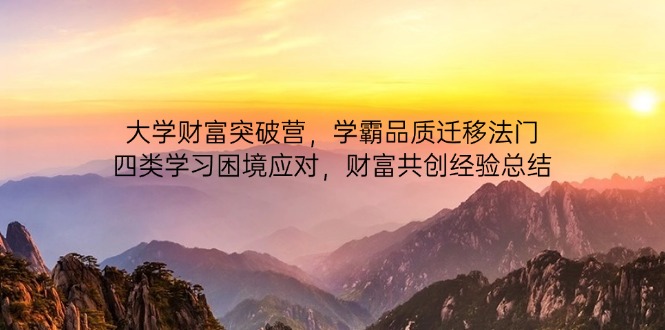 大学财富突破营，学霸品质迁移法门，四类学习困境应对，财富共创经验总结-鼎铸网