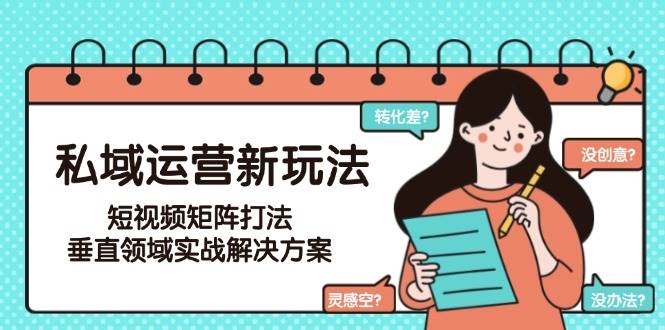 私域运营新玩法，短视频矩阵打法，垂直领域实战解决方案(更新6月)-鼎铸网