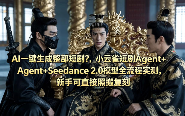 AI一键生成整部短剧？小云雀短剧Agent+Seedance 2.0模型全流程实测，新手可直接照搬复刻-鼎铸网