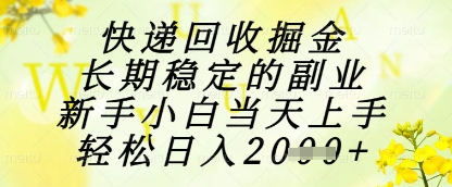 快递回收掘金项目，长期稳定的副业，新手小白当天上手，轻松日入1k+【揭秘】-鼎铸网