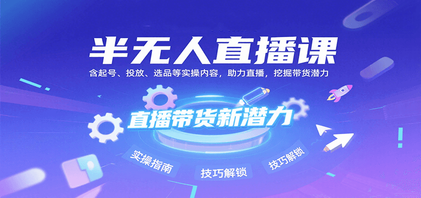 半无人直播课：含起号、投放、选品等实操内容，挖掘直播带货潜力(更新8月)-鼎铸网
