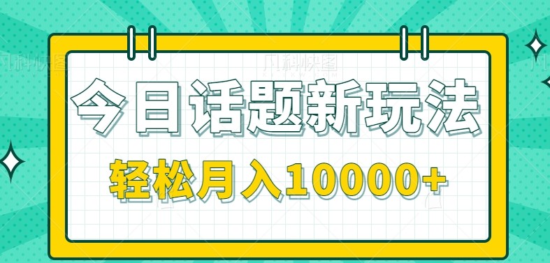 今日话题新玩法，零成本零门槛单条作品百万流量，月入10000+-鼎铸网