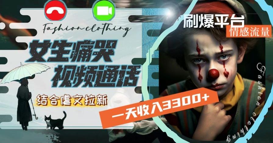 一天收入3300+，用女生痛哭视频通话结合虐文拉新，刷爆平台情感流量【揭秘】-鼎铸网