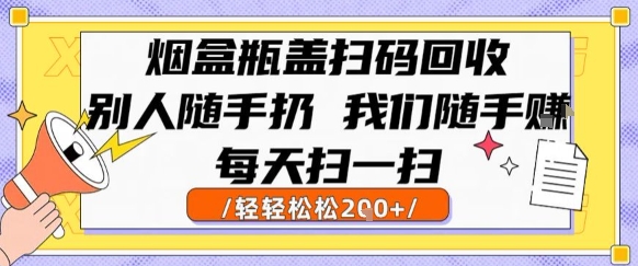 烟盒瓶盖扫码回收，别人随手扔 我们随手挣，闷声发大财，每天扫一扫，轻轻松松2张【揭秘】-鼎铸网