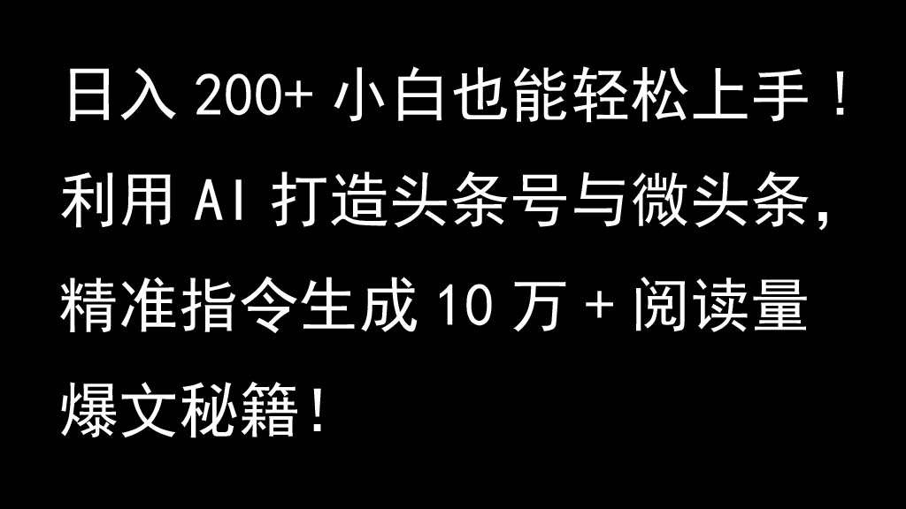 利用AI打造头条号与微头条，精准指令生成10万+阅读量爆文秘籍！日入200+小白也能轻…-鼎铸网