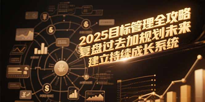 2025目标管理全攻略，复盘过去加规划未来，建立持续成长系统-鼎铸网