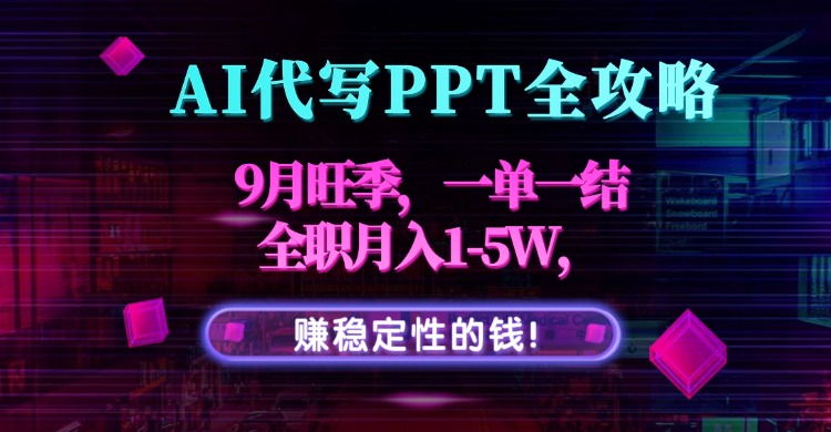 AI代写PPT全攻略，9月旺季，一单一结，全职月入1-5W，赚稳定性的钱！-鼎铸网
