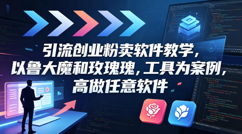 引流创业粉卖软件教学，以鲁大魔和玫瑰工具为案例，可做任意软件-鼎铸网