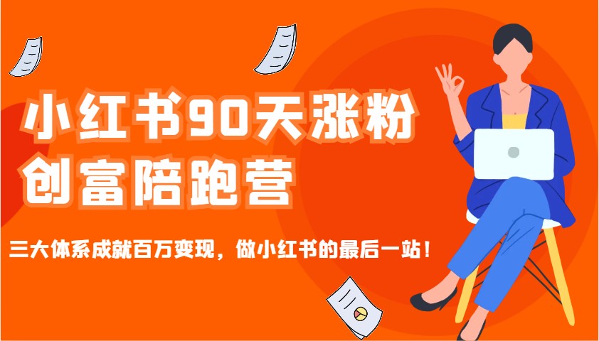 小红书90天涨粉创富陪跑营，三大体系成就百万变现，做小红书的最后一站！-鼎铸网