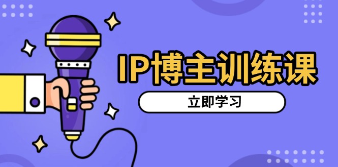 IP博主训练课，定位账号，推荐热门赛道，搭建涨粉架构，拍出更吸粉视频-鼎铸网