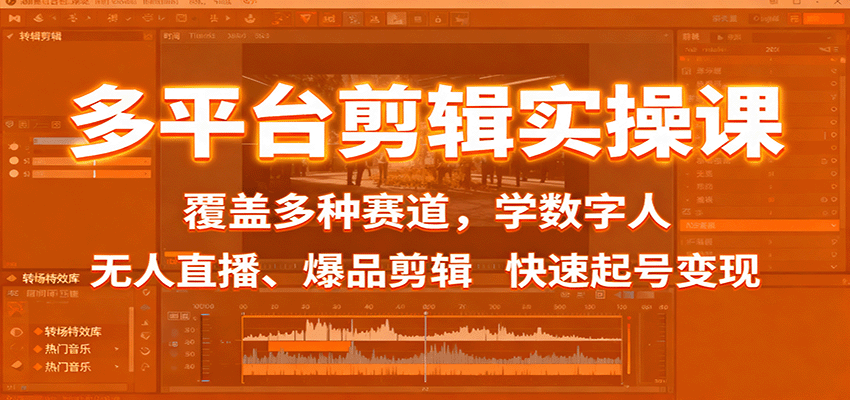 多平台剪辑实操课：覆盖多种赛道，学数字人、无人直播、爆品剪辑，快速起号变现-鼎铸网