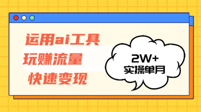 运用AI工具玩赚流量快速变现 实操单月2w+-鼎铸网