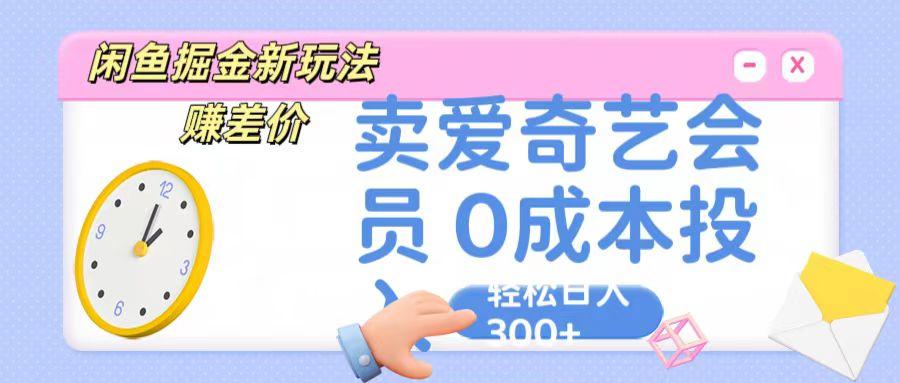 咸鱼掘金新玩法 赚差价 卖爱奇艺会员 0成本投入 轻松日收入300+-鼎铸网