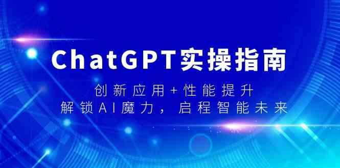 ChatGPT实操指南，创新应用+性能提升，解锁AI魔力，启程智能未来-鼎铸网