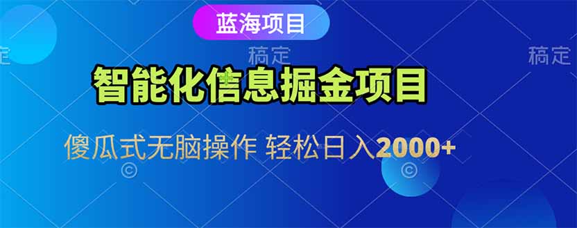 智能化信息蓝海掘金项目 傻瓜式无脑操作 轻松日入2000+-鼎铸网